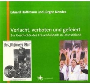  Verlacht, verboten und gefeiert: Zur Geschichte des Frauenfuballs in Deutschland - Hoffmann, Nendza  